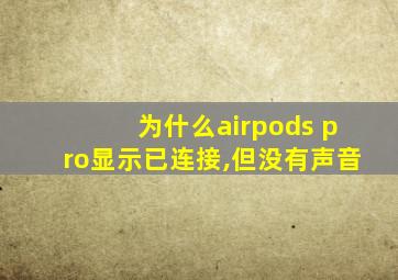 为什么airpods pro显示已连接,但没有声音